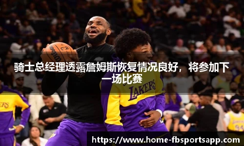 骑士总经理透露詹姆斯恢复情况良好，将参加下一场比赛